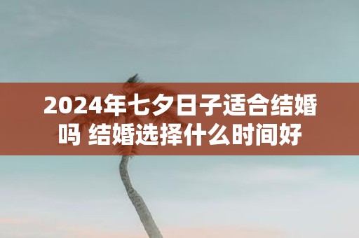 2025年七夕日子适合结婚吗 结婚选择什么时间好