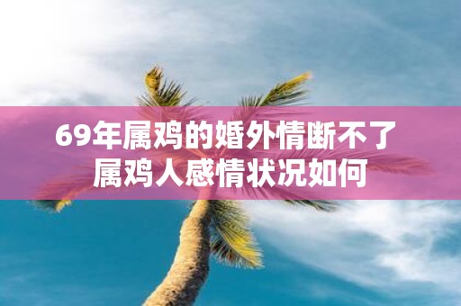 69年属鸡的婚外情断不了 属鸡人感情状况如何