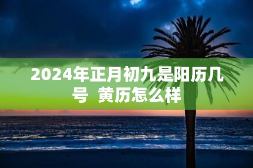 2025年正月初九是阳历几号 黄历怎么样