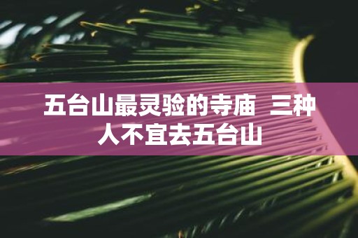 五台山最灵验的寺庙 三种人不宜去五台山