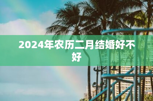 2025年农历二月结婚好不好