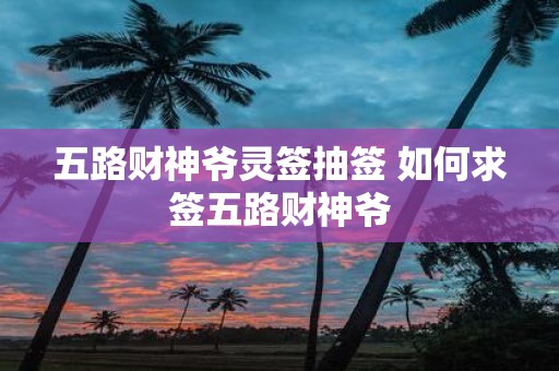五路财神爷灵签抽签 如何求签五路财神爷