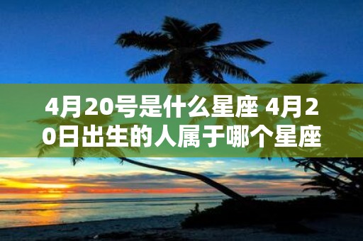 4月20号是什么星座 4月20日出生的人属于哪个星座