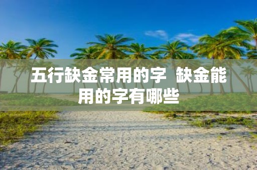 五行缺金常用的字 缺金能用的字有哪些