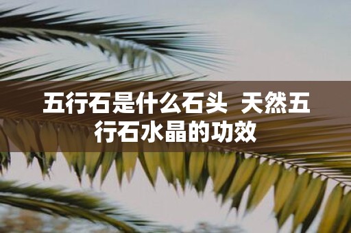 五行石是什么石头 天然五行石水晶的功效