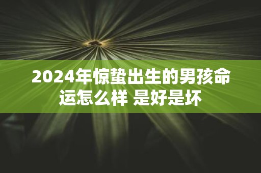 2025年惊蛰出生的男孩命运怎么样 是好是坏