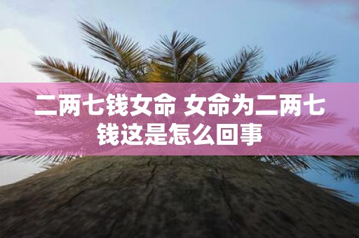 二两七钱女命 女命为二两七钱这是怎么回事