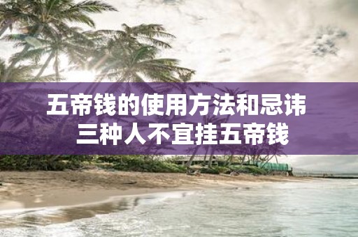 五帝钱的使用方法和忌讳 三种人不宜挂五帝钱