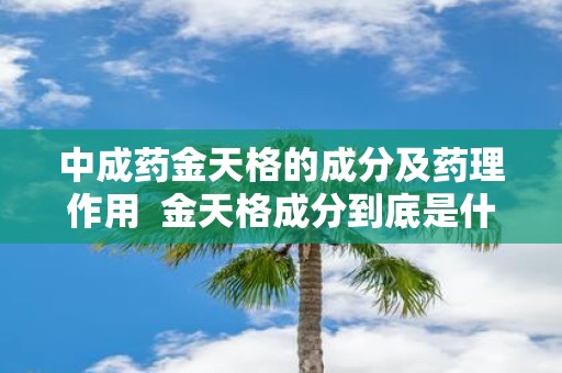 中成药金天格的成分及药理作用 金天格成分到底是什么