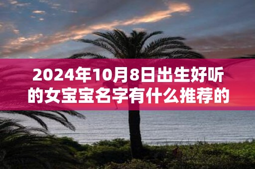 2025年10月8日出生好听的女宝宝名字有什么推荐的