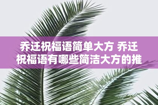 乔迁祝福语简单大方 乔迁祝福语有哪些简洁大方的推荐
