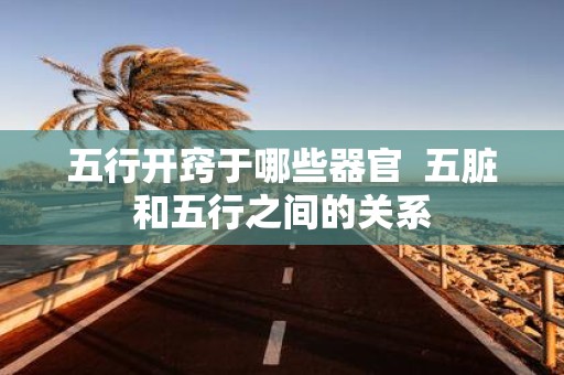 五行开窍于哪些器官 五脏和五行之间的关系