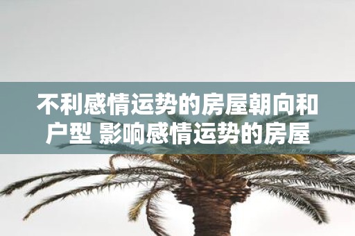 不利感情运势的房屋朝向和户型 影响感情运势的房屋朝向和户型