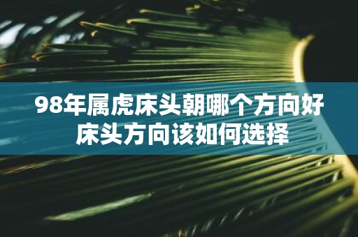 98年属虎床头朝哪个方向好 床头方向该如何选择