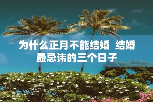 为什么正月不能结婚 结婚最忌讳的三个日子