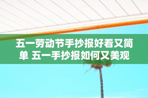 五一劳动节手抄报好看又简单 五一手抄报如何又美观又简单