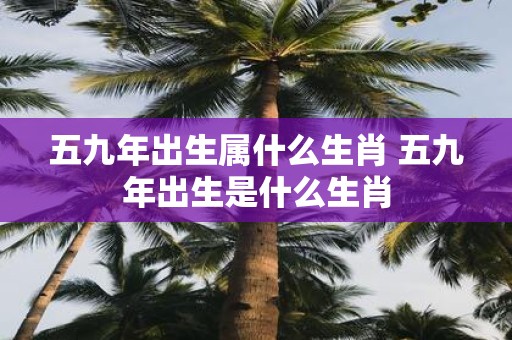 五九年出生属什么生肖 五九年出生是什么生肖