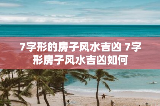 7字形的房子风水吉凶 7字形房子风水吉凶如何