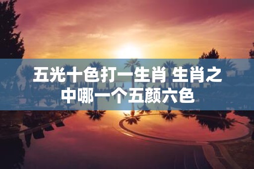五光十色打一生肖 生肖之中哪一个五颜六色