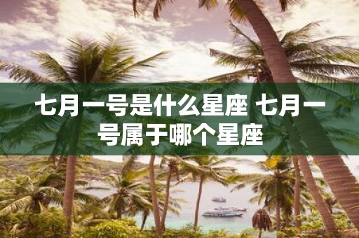七月一号是什么星座 七月一号属于哪个星座