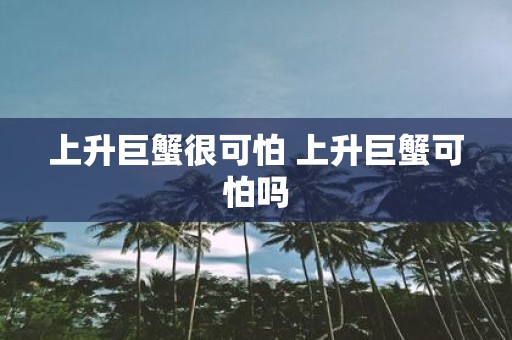 上升巨蟹很可怕 上升巨蟹可怕吗