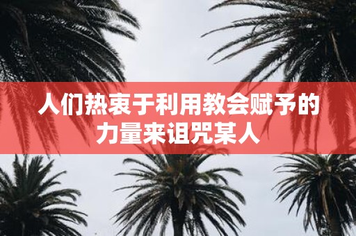 人们热衷于利用教会赋予的力量来诅咒某人