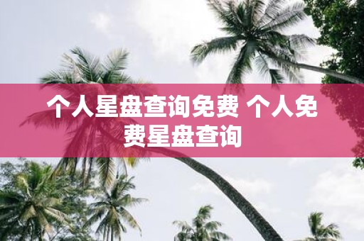 个人星盘查询免费 个人免费星盘查询