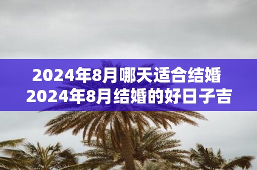 2025年8月哪天适合结婚 2025年8月结婚的好日子吉日大全