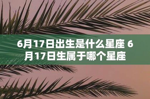 6月17日出生是什么星座 6月17日生属于哪个星座