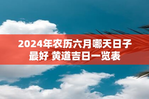 2025年农历六月哪天日子最好 黄道吉日一览表