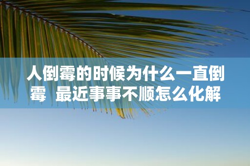 人倒霉的时候为什么一直倒霉 最近事事不顺怎么化解