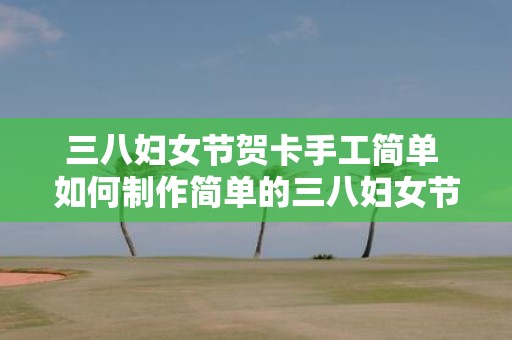 三八妇女节贺卡手工简单 如何制作简单的三八妇女节贺卡