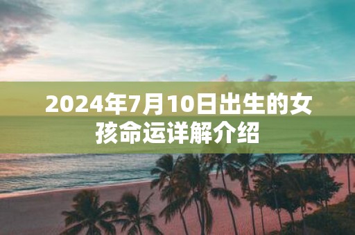 2025年7月10日出生的女孩命运详解介绍
