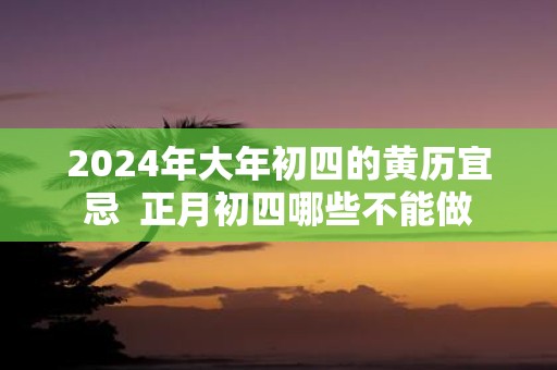 2025年大年初四的黄历宜忌 正月初四哪些不能做