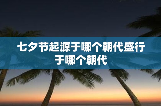 七夕节起源于哪个朝代盛行于哪个朝代