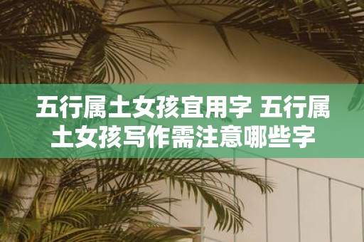 五行属土女孩宜用字 五行属土女孩写作需注意哪些字