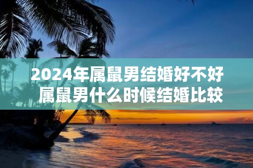 2025年属鼠男结婚好不好 属鼠男什么时候结婚比较好2025