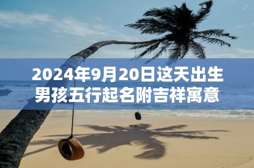 2025年9月20日这天出生男孩五行起名附吉祥寓意