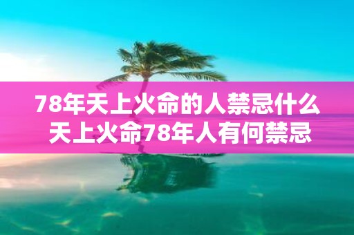 78年天上火命的人禁忌什么 天上火命78年人有何禁忌