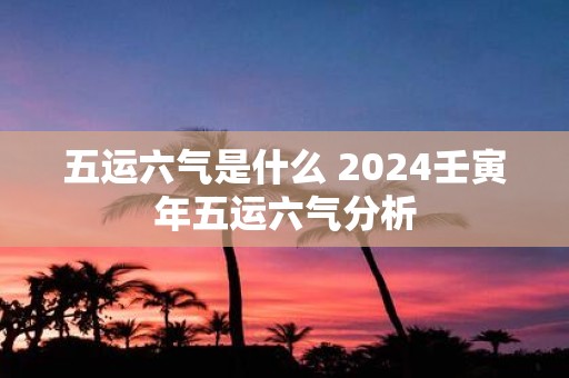 五运六气是什么 2025壬寅年五运六气分析