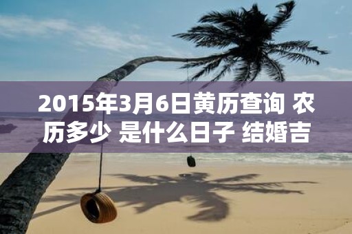 2015年3月6日黄历查询 农历多少 是什么日子 结婚吉时