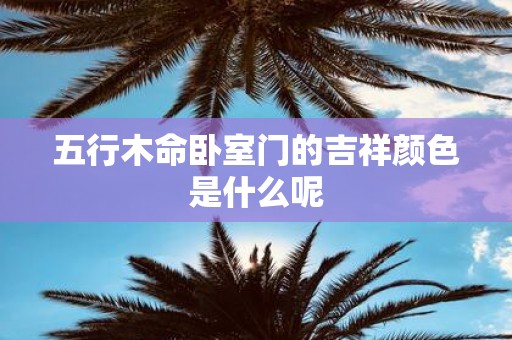 五行木命卧室门的吉祥颜色是什么呢