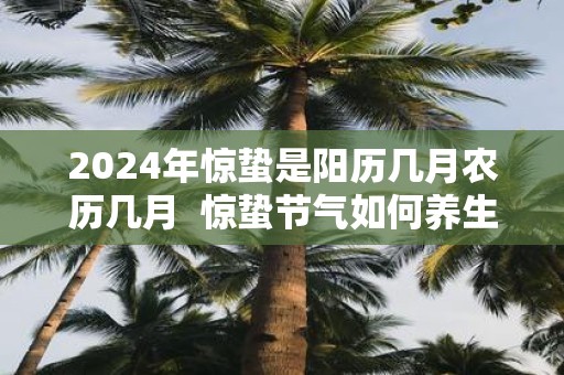 2025年惊蛰是阳历几月农历几月 惊蛰节气如何养生