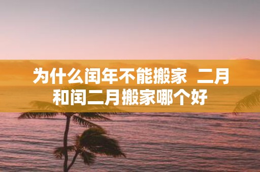 为什么闰年不能搬家 二月和闰二月搬家哪个好