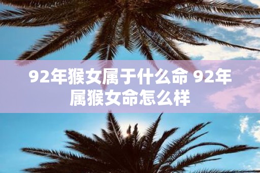 92年猴女属于什么命 92年属猴女命怎么样