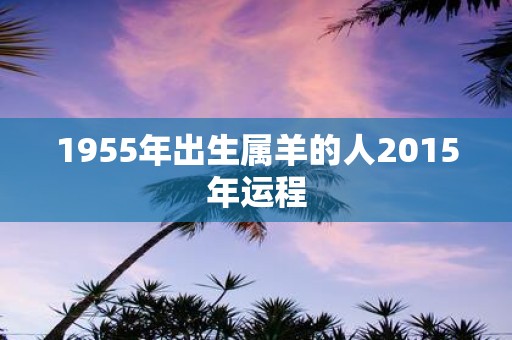 1955年出生属羊的人2015年运程