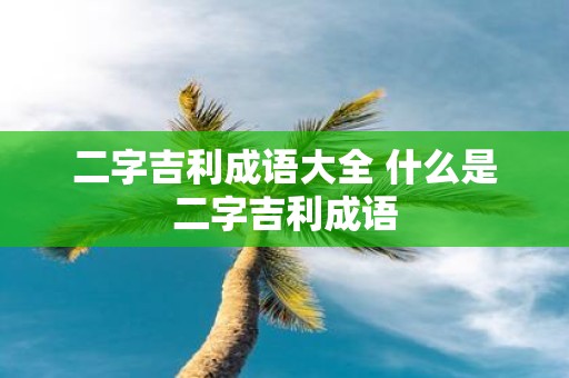 二字吉利成语大全 什么是二字吉利成语