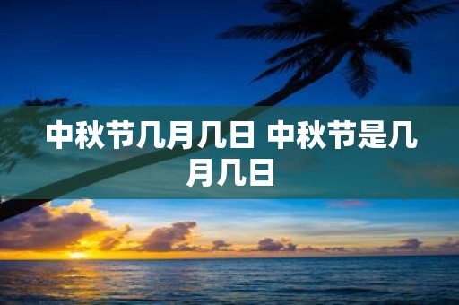 中秋节几月几日 中秋节是几月几日