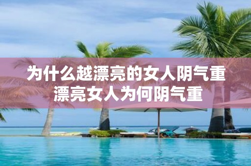 为什么越漂亮的女人阴气重 漂亮女人为何阴气重