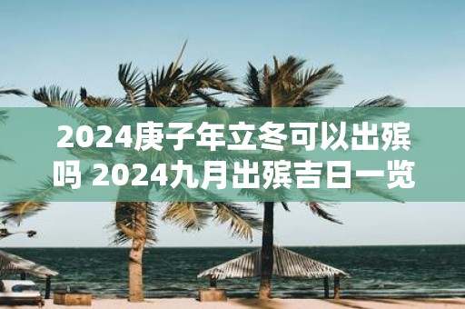 2025庚子年立冬可以出殡吗 2025九月出殡吉日一览